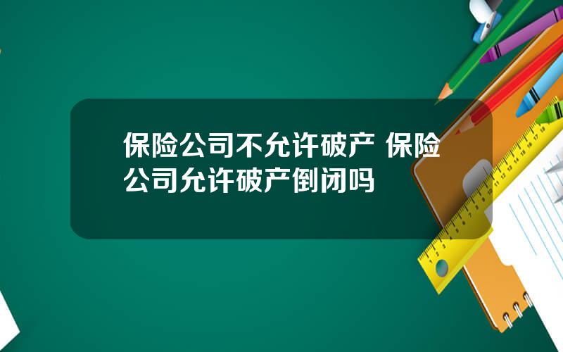 保险公司不允许破产 保险公司允许破产倒闭吗